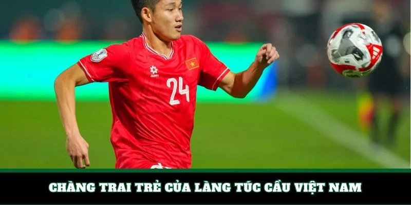Chàng trai trẻ của làng túc cầu Việt Nam